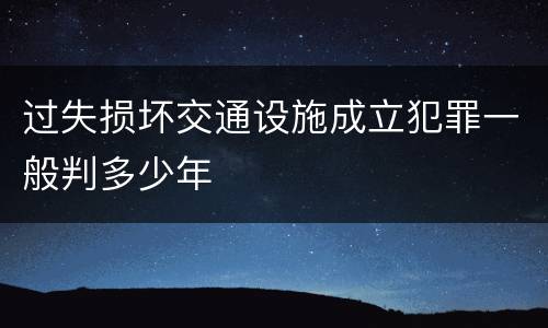 过失损坏交通设施成立犯罪一般判多少年
