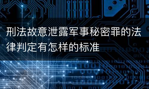 刑法故意泄露军事秘密罪的法律判定有怎样的标准