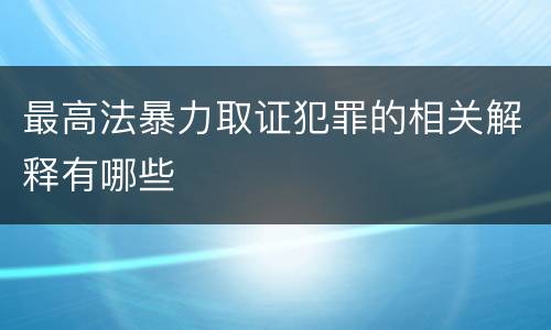 最高法暴力取证犯罪的相关解释有哪些