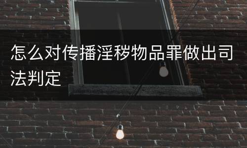 怎么对传播淫秽物品罪做出司法判定
