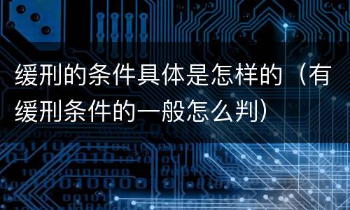 缓刑的条件具体是怎样的（有缓刑条件的一般怎么判）