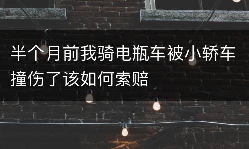 半个月前我骑电瓶车被小轿车撞伤了该如何索赔