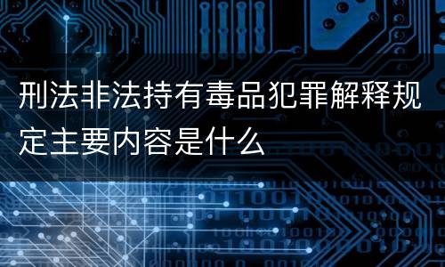 刑法非法持有毒品犯罪解释规定主要内容是什么