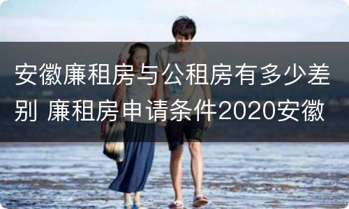 安徽廉租房与公租房有多少差别 廉租房申请条件2020安徽