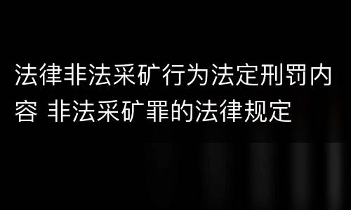 法律非法采矿行为法定刑罚内容 非法采矿罪的法律规定