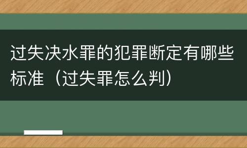 过失决水罪的犯罪断定有哪些标准（过失罪怎么判）