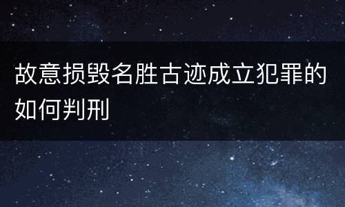故意损毁名胜古迹成立犯罪的如何判刑