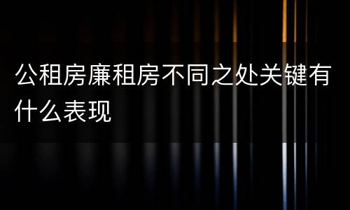 公租房廉租房不同之处关键有什么表现