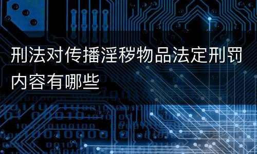 刑法对传播淫秽物品法定刑罚内容有哪些