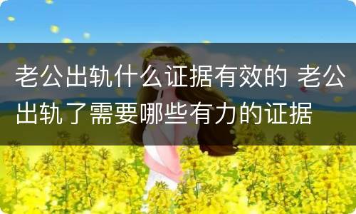 老公出轨什么证据有效的 老公出轨了需要哪些有力的证据