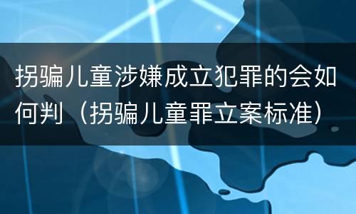 拐骗儿童涉嫌成立犯罪的会如何判（拐骗儿童罪立案标准）