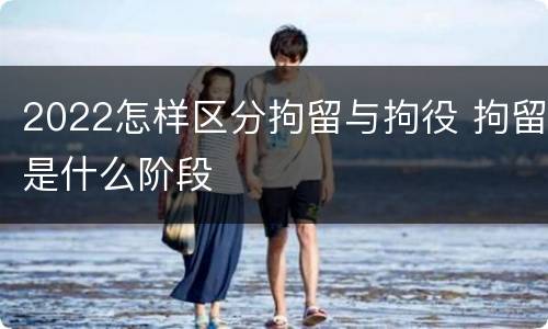 2022怎样区分拘留与拘役 拘留是什么阶段