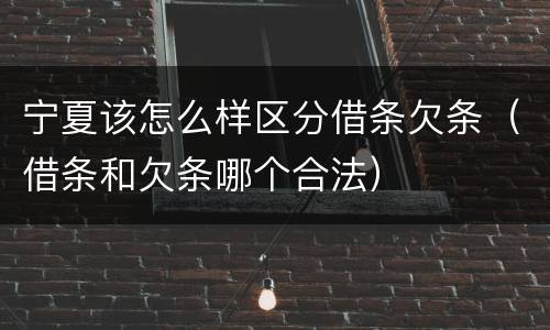 宁夏该怎么样区分借条欠条（借条和欠条哪个合法）