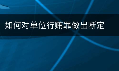 如何对单位行贿罪做出断定