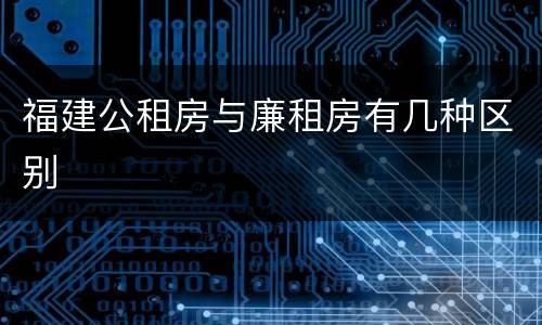 福建公租房与廉租房有几种区别