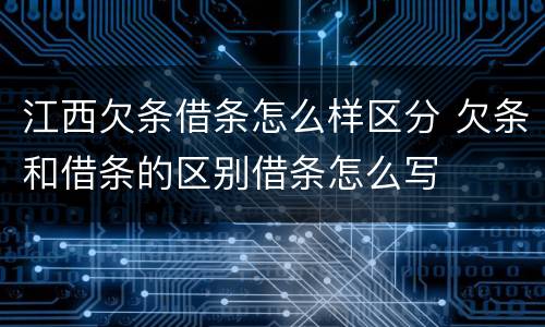 江西欠条借条怎么样区分 欠条和借条的区别借条怎么写