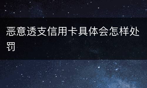 恶意透支信用卡具体会怎样处罚