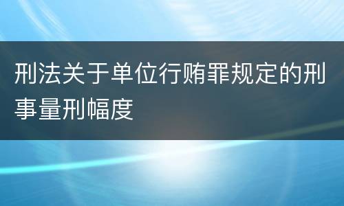 刑法关于单位行贿罪规定的刑事量刑幅度