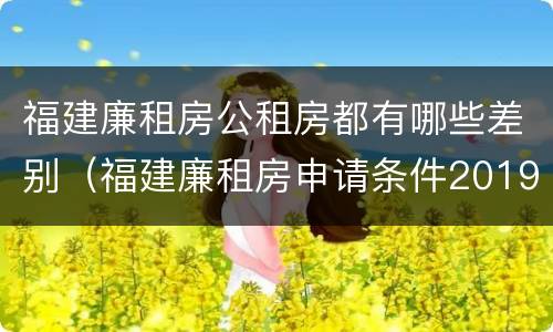 福建廉租房公租房都有哪些差别（福建廉租房申请条件2019）