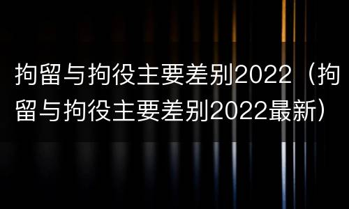 拘留与拘役主要差别2022（拘留与拘役主要差别2022最新）