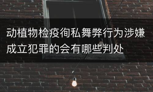 动植物检疫徇私舞弊行为涉嫌成立犯罪的会有哪些判处