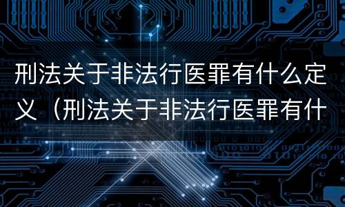 刑法关于非法行医罪有什么定义（刑法关于非法行医罪有什么定义和规定）