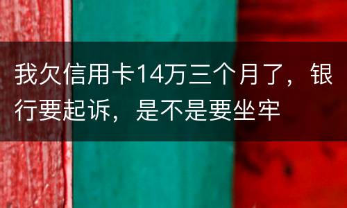 我欠信用卡14万三个月了，银行要起诉，是不是要坐牢