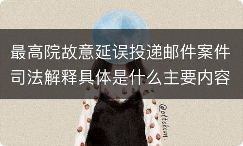 最高院故意延误投递邮件案件司法解释具体是什么主要内容