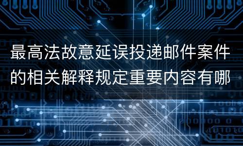 最高法故意延误投递邮件案件的相关解释规定重要内容有哪些