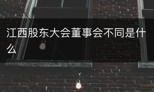 江西股东大会董事会不同是什么