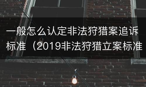 一般怎么认定非法狩猎案追诉标准（2019非法狩猎立案标准）