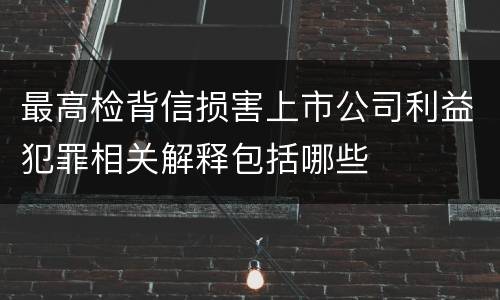 最高检背信损害上市公司利益犯罪相关解释包括哪些