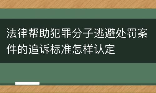 法律帮助犯罪分子逃避处罚案件的追诉标准怎样认定