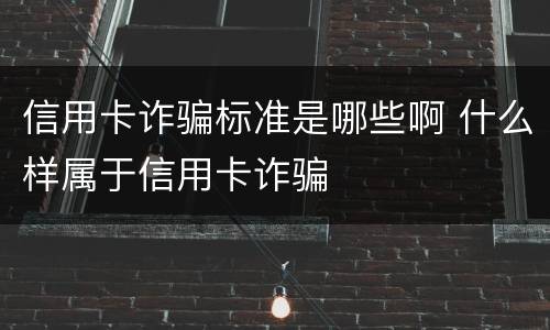 信用卡诈骗标准是哪些啊 什么样属于信用卡诈骗