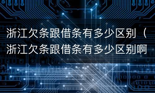 浙江欠条跟借条有多少区别（浙江欠条跟借条有多少区别啊）