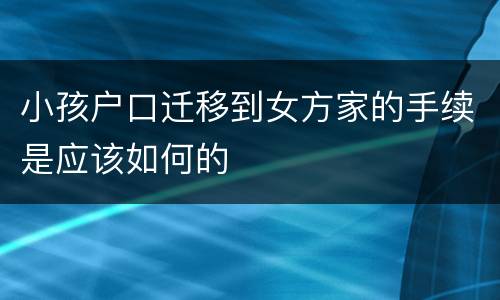 小孩户口迁移到女方家的手续是应该如何的