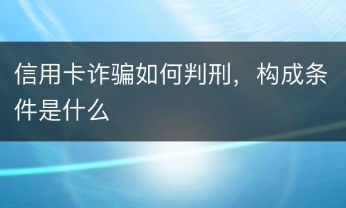 信用卡诈骗如何判刑，构成条件是什么