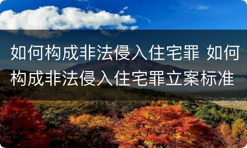 如何构成非法侵入住宅罪 如何构成非法侵入住宅罪立案标准