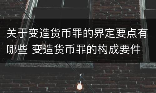 关于变造货币罪的界定要点有哪些 变造货币罪的构成要件