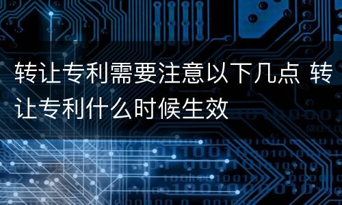 转让专利需要注意以下几点 转让专利什么时候生效