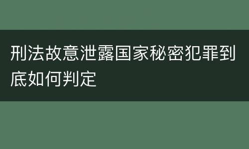 刑法故意泄露国家秘密犯罪到底如何判定