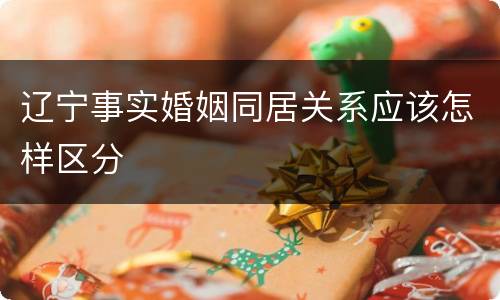 辽宁事实婚姻同居关系应该怎样区分