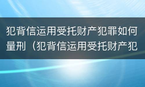 犯背信运用受托财产犯罪如何量刑（犯背信运用受托财产犯罪如何量刑）