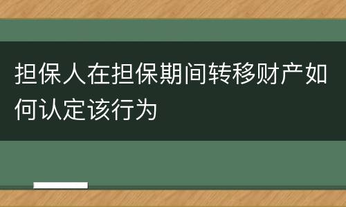 担保人在担保期间转移财产如何认定该行为