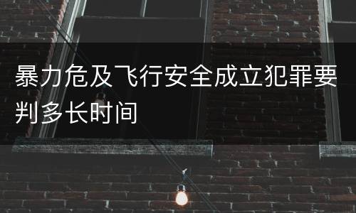 暴力危及飞行安全成立犯罪要判多长时间