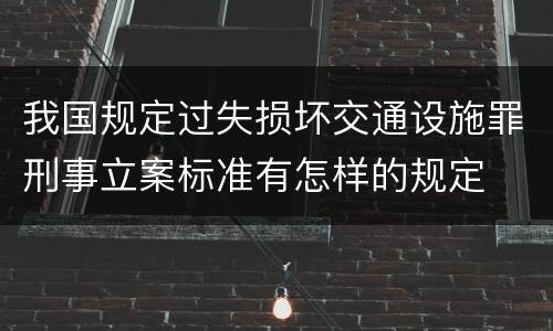 我国规定过失损坏交通设施罪刑事立案标准有怎样的规定