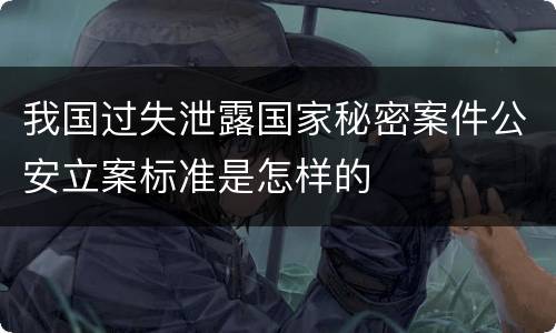 我国过失泄露国家秘密案件公安立案标准是怎样的
