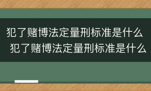 犯了赌博法定量刑标准是什么 犯了赌博法定量刑标准是什么意思