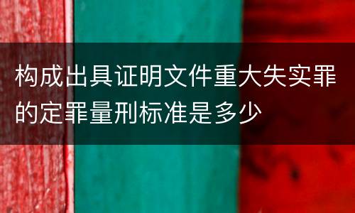 构成出具证明文件重大失实罪的定罪量刑标准是多少
