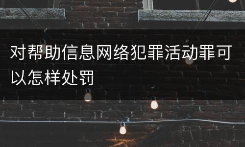 对帮助信息网络犯罪活动罪可以怎样处罚